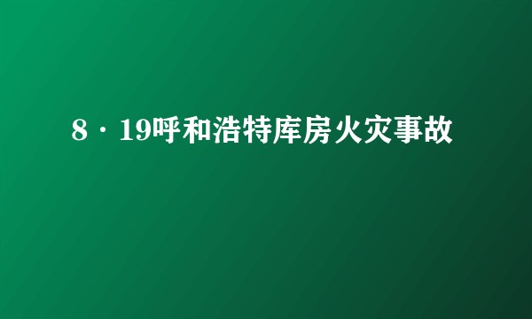 8·19呼和浩特库房火灾事故
