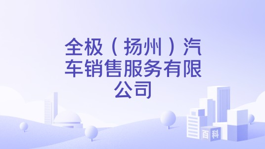 全极（扬州）汽车销售服务有限公司