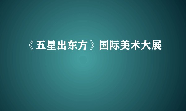 《五星出东方》国际美术大展
