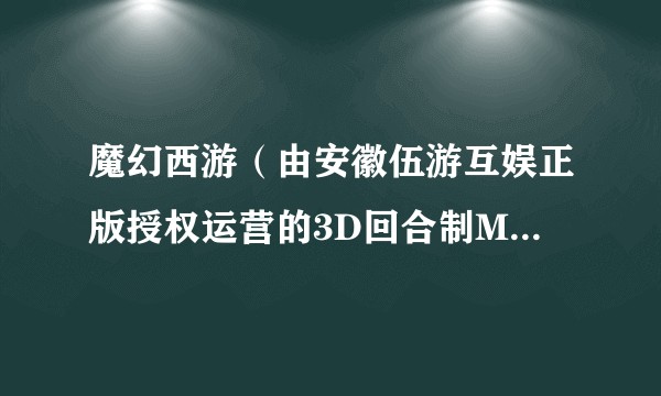 魔幻西游（由安徽伍游互娱正版授权运营的3D回合制MMORPG手游）