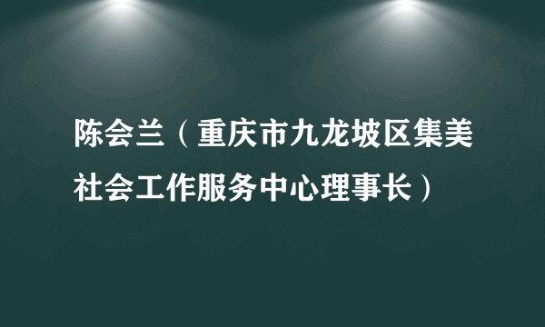 陈会兰（重庆市九龙坡区集美社会工作服务中心理事长）