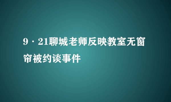 9·21聊城老师反映教室无窗帘被约谈事件