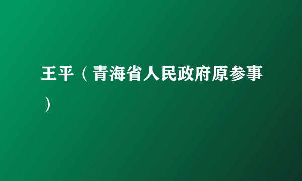 王平（青海省人民政府原参事）