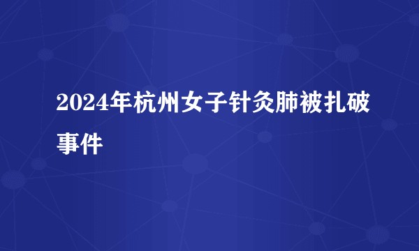 2024年杭州女子针灸肺被扎破事件
