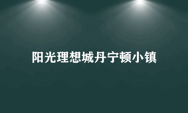 阳光理想城丹宁顿小镇
