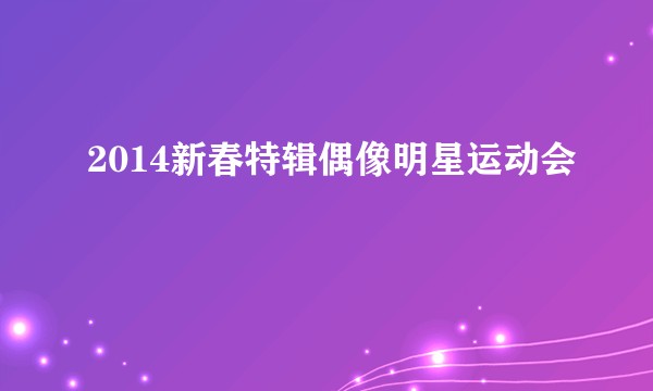 2014新春特辑偶像明星运动会