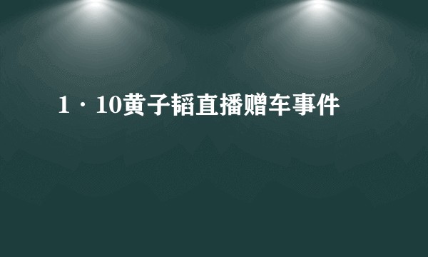 1·10黄子韬直播赠车事件