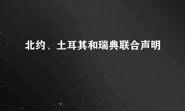 北约、土耳其和瑞典联合声明
