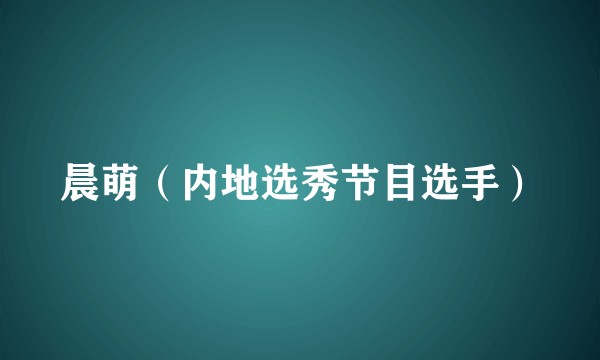 晨萌（内地选秀节目选手）