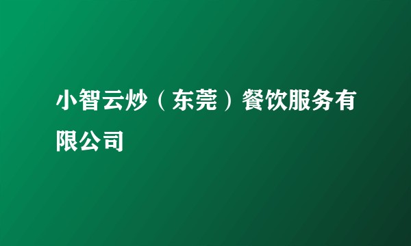 小智云炒（东莞）餐饮服务有限公司