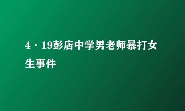 4·19彭店中学男老师暴打女生事件