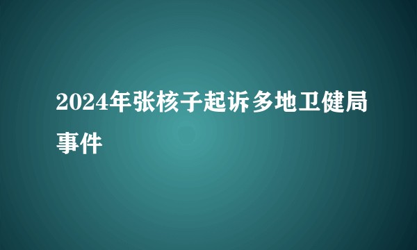 2024年张核子起诉多地卫健局事件