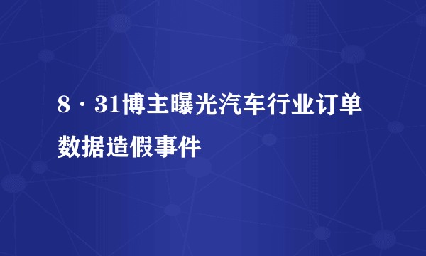 8·31博主曝光汽车行业订单数据造假事件