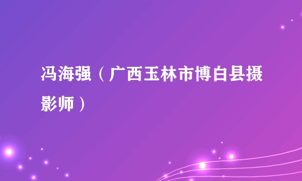 冯海强（广西玉林市博白县摄影师）