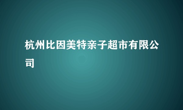 杭州比因美特亲子超市有限公司