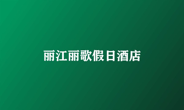 丽江丽歌假日酒店