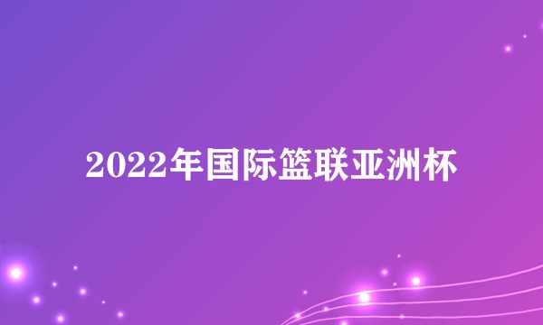 2022年国际篮联亚洲杯