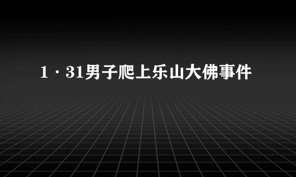 1·31男子爬上乐山大佛事件