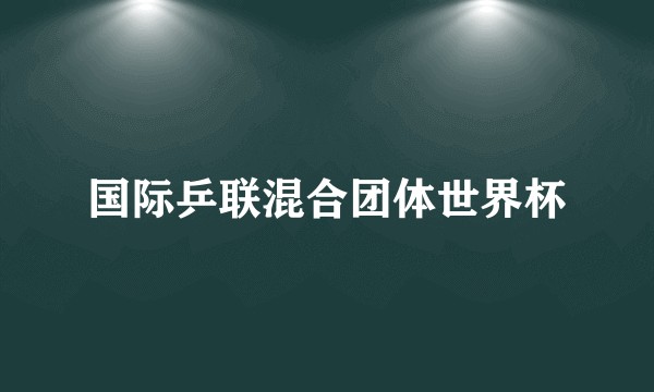 国际乒联混合团体世界杯