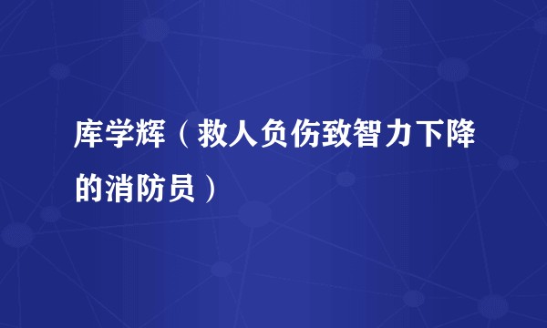 库学辉（救人负伤致智力下降的消防员）