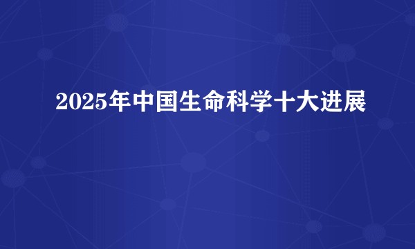 2025年中国生命科学十大进展