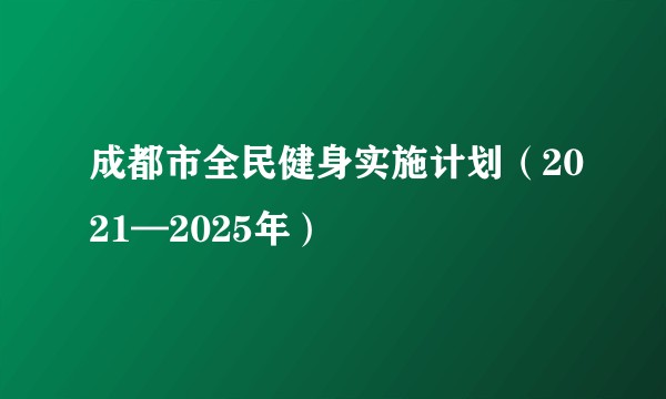 成都市全民健身实施计划（2021—2025年）