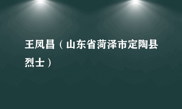 王凤昌（山东省菏泽市定陶县烈士）