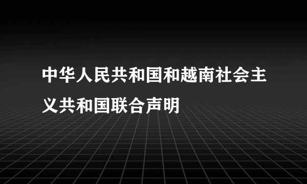 中华人民共和国和越南社会主义共和国联合声明