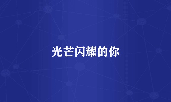 光芒闪耀的你