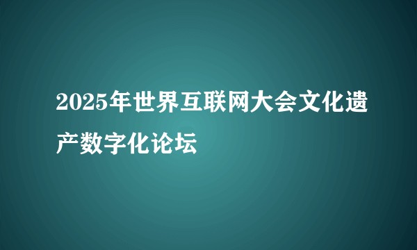 2025年世界互联网大会文化遗产数字化论坛