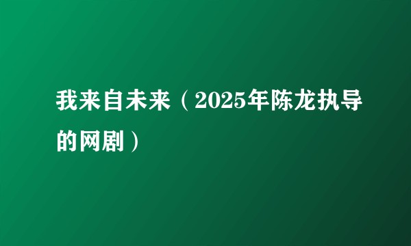 我来自未来（2025年陈龙执导的网剧）