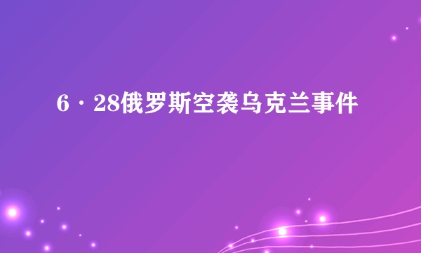 6·28俄罗斯空袭乌克兰事件