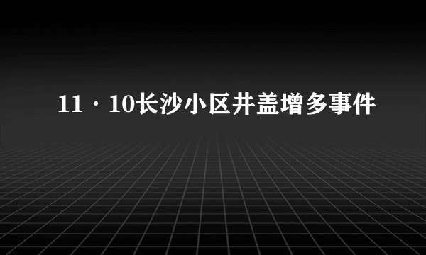 11·10长沙小区井盖增多事件