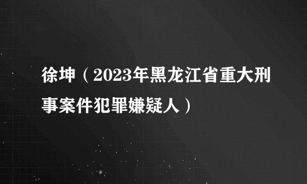 徐坤(2023年黑龙江省重大刑事案件犯罪嫌疑人)