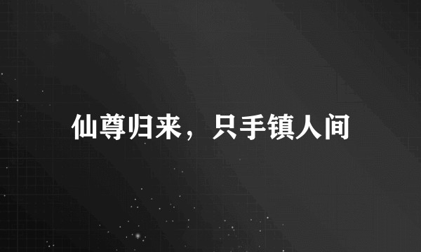 仙尊归来，只手镇人间