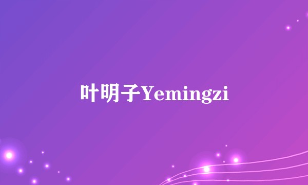 叶明子Yemingzi
