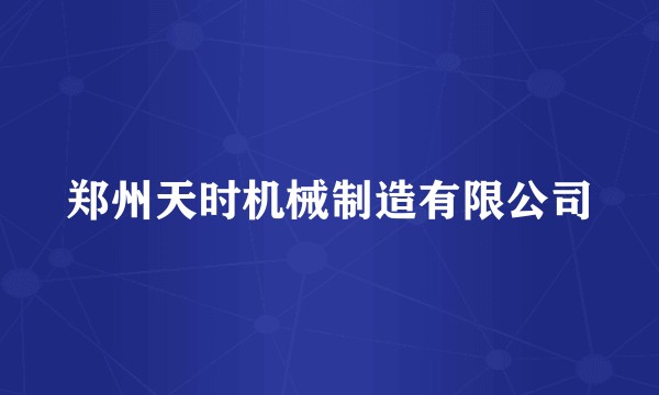 郑州天时机械制造有限公司