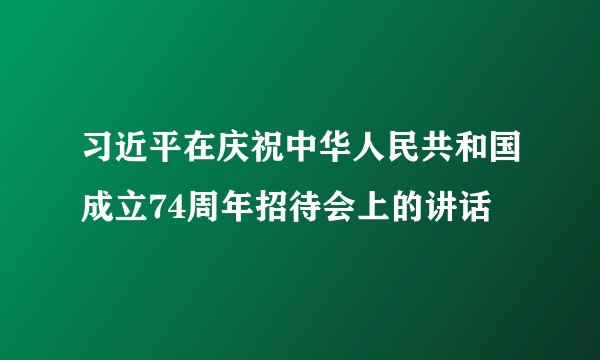 习近平在庆祝中华人民共和国成立74周年招待会上的讲话