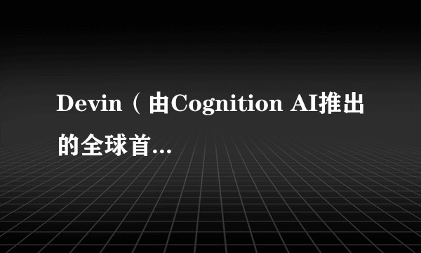 Devin（由Cognition AI推出的全球首个AI程序员）