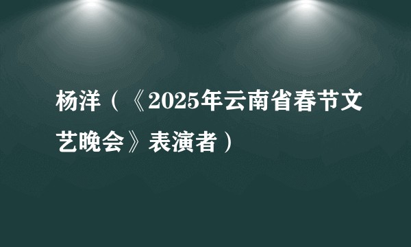 杨洋（《2025年云南省春节文艺晚会》表演者）