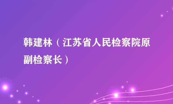 韩建林（江苏省人民检察院原副检察长）