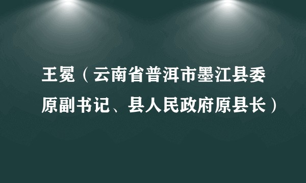 王冕（云南省普洱市墨江县委原副书记、县人民政府原县长）