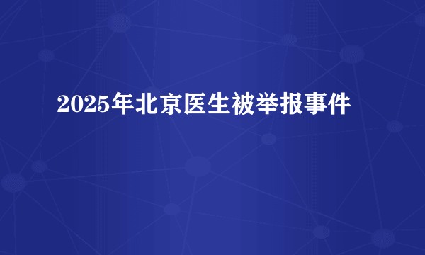 2025年北京医生被举报事件