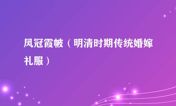 凤冠霞帔(明清时期传统婚嫁礼服)