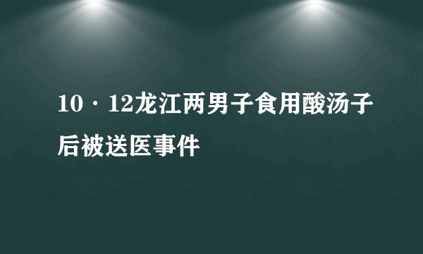 10·12龙江两男子食用酸汤子后被送医事件
