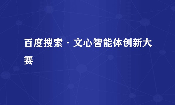 百度搜索·文心智能体创新大赛