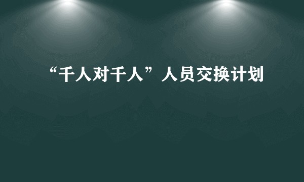 “千人对千人”人员交换计划