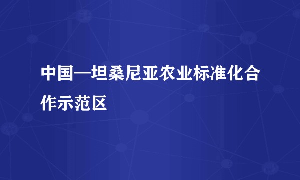 中国—坦桑尼亚农业标准化合作示范区
