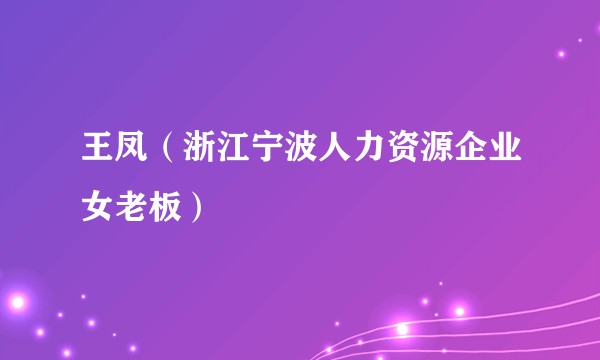 王凤（浙江宁波人力资源企业女老板）