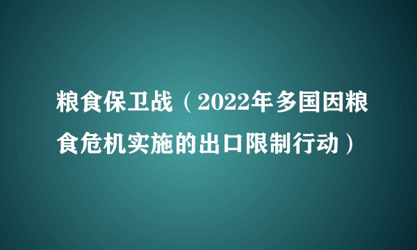 粮食保卫战(2022年多国因粮食危机实施的出口限制行动)